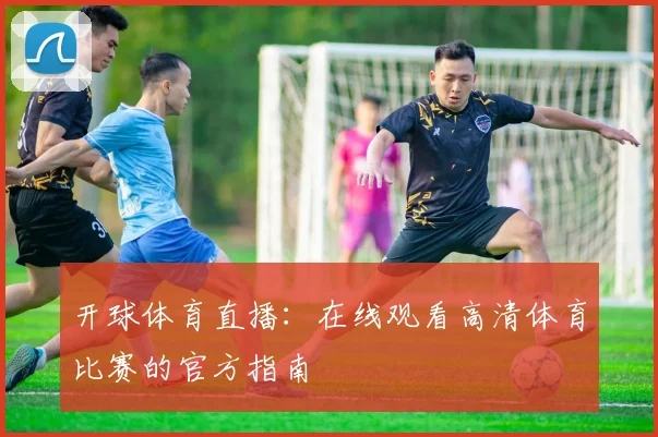 开球体育直播:在线观看高清体育比赛的官方指南