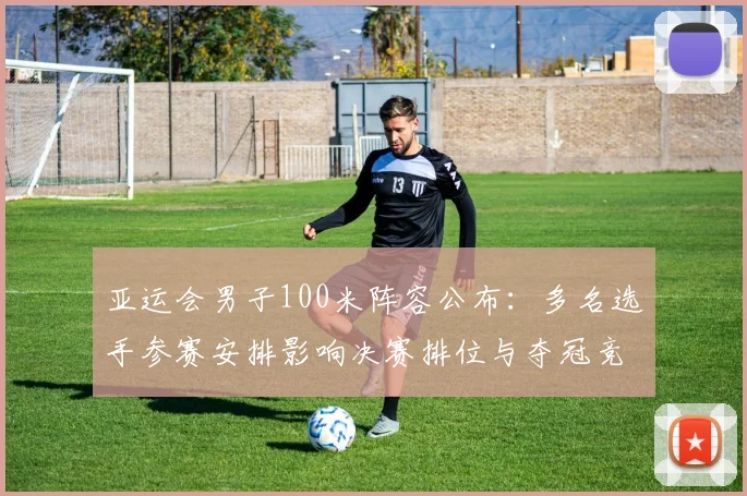 亚运会男子100米阵容公布：多名选手参赛安排影响决赛排位与夺冠竞争