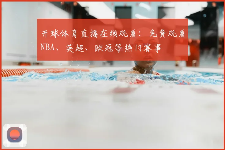 开球体育直播在线观看：免费观看NBA、英超、欧冠等热门赛事