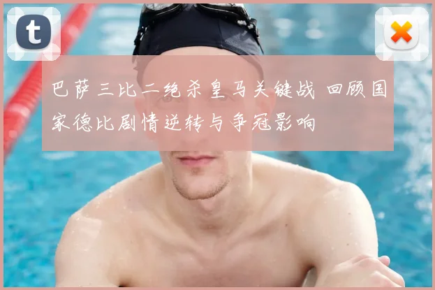 巴萨三比二绝杀皇马关键战 回顾国家德比剧情逆转与争冠影响