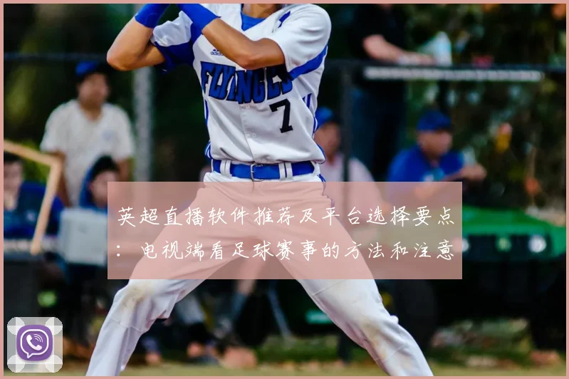 英超直播软件推荐及平台选择要点：电视端看足球赛事的方法和注意事项