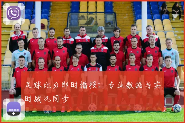 足球比分即时播报：专业数据与实时战况同步