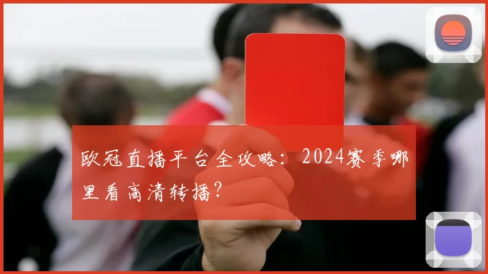 欧冠直播平台全攻略：2024赛季哪里看高清转播？