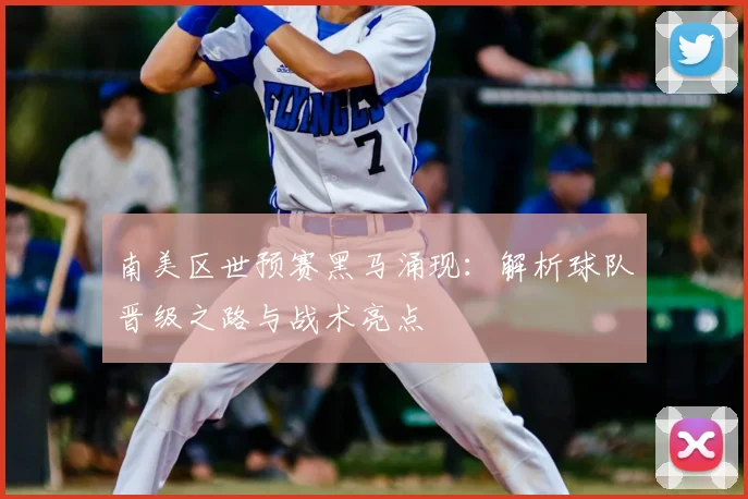 南美区世预赛黑马涌现：解析球队晋级之路与战术亮点