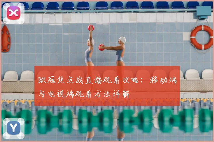 欧冠焦点战直播观看攻略：移动端与电视端观看方法详解