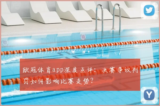 欧冠体育app深度点评：决赛争议判罚如何影响比赛走势？