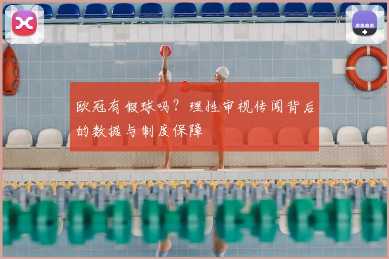 欧冠有假球吗？理性审视传闻背后的数据与制度保障