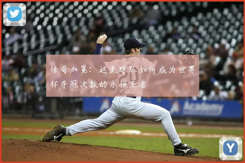 传奇加冕：这支球队如何成为世界杯夺冠次数的永恒王者