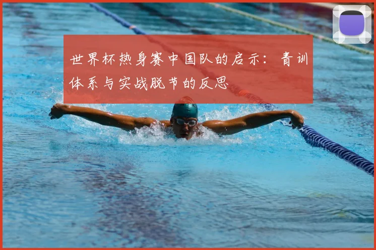 世界杯热身赛中国队的启示：青训体系与实战脱节的反思