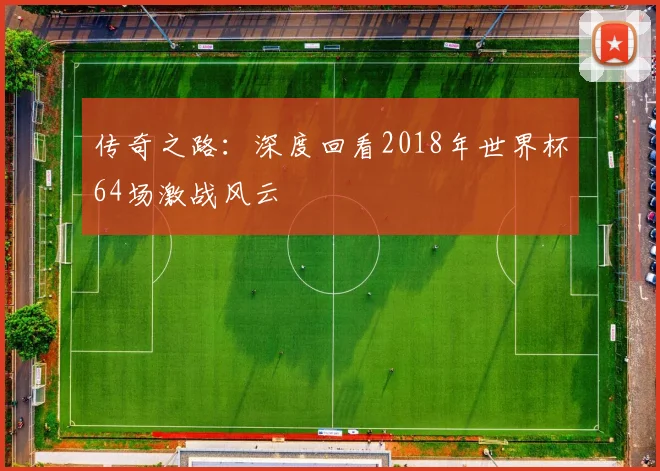 传奇之路：深度回看2018年世界杯64场激战风云