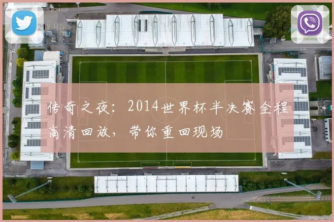 传奇之夜：2014世界杯半决赛全程高清回放，带你重回现场