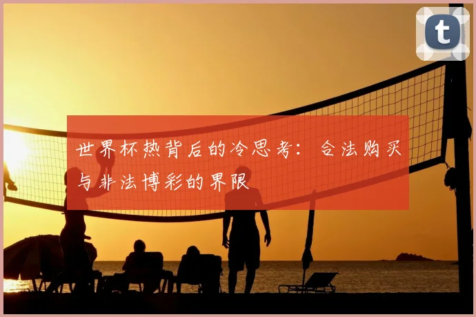 世界杯热背后的冷思考：合法购买与非法博彩的界限