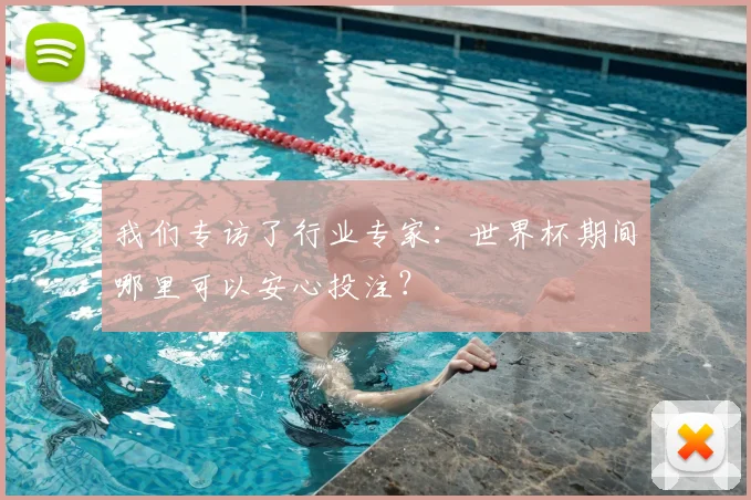 我们专访了行业专家：世界杯期间哪里可以安心投注？