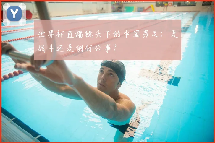 世界杯直播镜头下的中国男足：是战斗还是例行公事？
