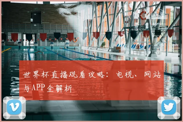 世界杯直播观看攻略：电视、网站与APP全解析