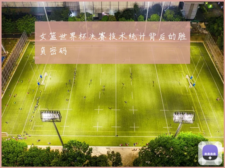女篮世界杯决赛技术统计背后的胜负密码