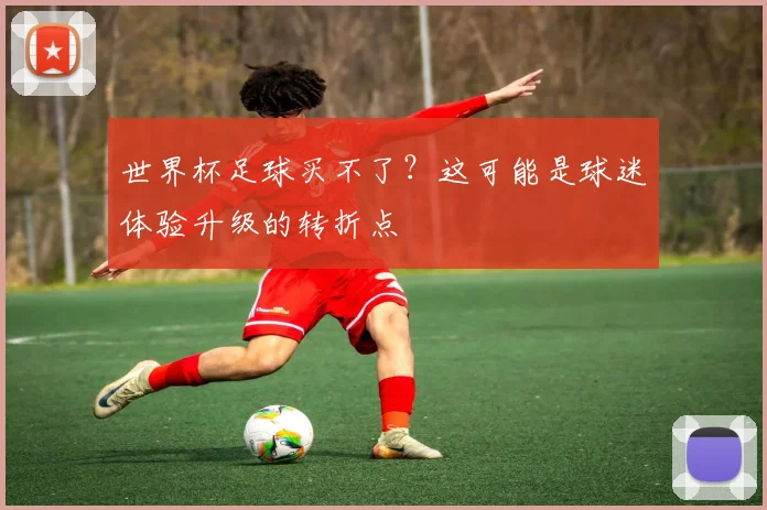 世界杯足球买不了？这可能是球迷体验升级的转折点