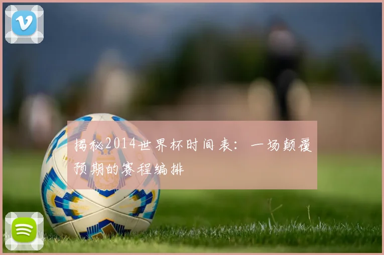 揭秘2014世界杯时间表：一场颠覆预期的赛程编排