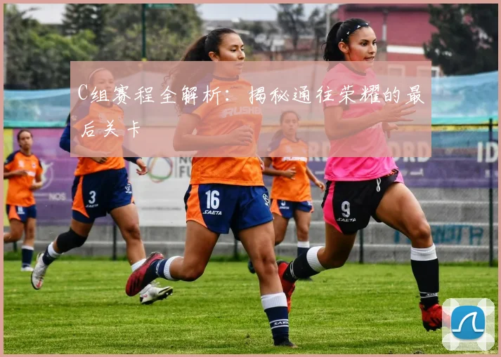 C组赛程全解析：揭秘通往荣耀的最后关卡